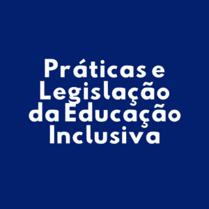 Práticas e Legislação da Educação Inclusiva